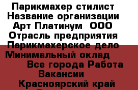 Парикмахер-стилист › Название организации ­ Арт Платинум, ООО › Отрасль предприятия ­ Парикмахерское дело › Минимальный оклад ­ 17 500 - Все города Работа » Вакансии   . Красноярский край,Бородино г.